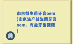 南京益生菌牙膏oem(南京生产益生菌牙膏oem，有益牙齿健康)