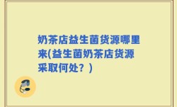 奶茶店益生菌货源哪里来(益生菌奶茶店货源采取何处？)