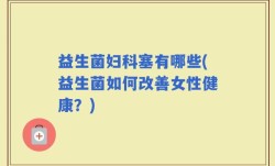 益生菌妇科塞有哪些(益生菌如何改善女性健康？)