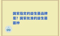 国家指定的益生菌品牌是？国家批准的益生菌菌种