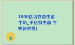 1000亿活性益生菌牛奶_千亿益生菌 牛奶新选择)