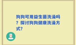 狗狗可用益生菌洗澡吗？探讨狗狗健康洗澡方式？