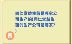 同仁堂益生菌是哪家公司生产的(同仁堂益生菌的生产公司是哪家？)