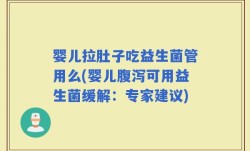 婴儿拉肚子吃益生菌管用么(婴儿腹泻可用益生菌缓解：专家建议)