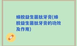 蜂胶益生菌肽牙膏(蜂胶益生菌肽牙膏的功效及作用)