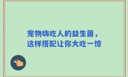 宠物嗨吃人的益生菌，这样搭配让你大吃一惊