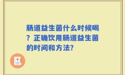 肠道益生菌什么时候喝？正确饮用肠道益生菌的时间和方法？