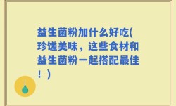 益生菌粉加什么好吃(珍馐美味，这些食材和益生菌粉一起搭配最佳！)