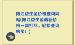 阳江益生菌价格查询网站(阳江益生菌最新价格一网打尽，轻松查询购买！)