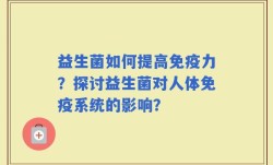 益生菌如何提高免疫力？探讨益生菌对人体免疫系统的影响？