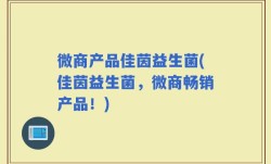 微商产品佳茵益生菌(佳茵益生菌，微商畅销产品！)