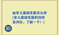 由享儿童益生菌怎么样(享儿童益生菌的功效及评价，了解一下！)