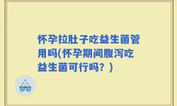 怀孕拉肚子吃益生菌管用吗(怀孕期间腹泻吃益生菌可行吗？)