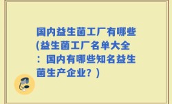 国内益生菌工厂有哪些(益生菌工厂名单大全：国内有哪些知名益生菌生产企业？)