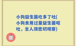 小狗益生菌吃多了吐(小狗食用过量益生菌呕吐，主人须密切观察)
