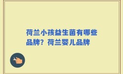 荷兰小孩益生菌有哪些品牌？荷兰婴儿品牌