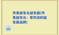 丹麦益生元益生菌(丹麦益生元：受欢迎的益生菌品牌)