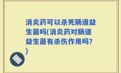 消炎药可以杀死肠道益生菌吗(消炎药对肠道益生菌有杀伤作用吗？)