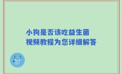 小狗是否该吃益生菌 视频教程为您详细解答