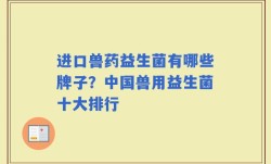 进口兽药益生菌有哪些牌子？中国兽用益生菌十大排行