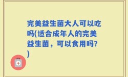 完美益生菌大人可以吃吗(适合成年人的完美益生菌，可以食用吗？)
