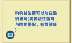 狗狗益生菌可以加在酸奶里吗(狗狗益生菌可与酸奶搭配，有益健康)