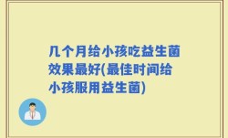 几个月给小孩吃益生菌效果最好(最佳时间给小孩服用益生菌)