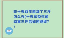 吃十天益生菌减了三斤怎么办(十天食益生菌减重三斤后如何继续？)