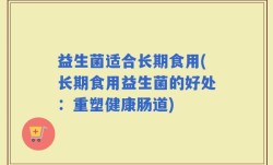 益生菌适合长期食用(长期食用益生菌的好处：重塑健康肠道)