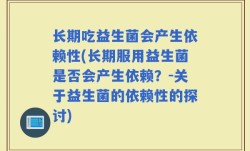 长期吃益生菌会产生依赖性(长期服用益生菌是否会产生依赖？-关于益生菌的依赖性的探讨)