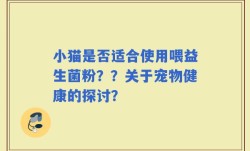 小猫是否适合使用喂益生菌粉？？关于宠物健康的探讨？