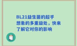 BL21益生菌的超乎想象的多重益处，快来了解它对你的影响