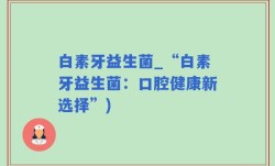 白素牙益生菌_“白素牙益生菌：口腔健康新选择”)