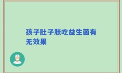 孩子肚子胀吃益生菌有无效果