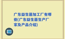广东益生菌加工厂有哪些(广东益生菌生产厂家及产品介绍)
