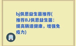 bj佩恩益生菌推荐(推荐BJ佩恩益生菌：提高肠道健康，增强免疫力)