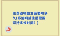 给泰迪喝益生菌要喝多久(泰迪喝益生菌需要坚持多长时间？)