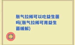 胀气拉稀可以吃益生菌吗(胀气拉稀可用益生菌缓解)