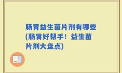 肠胃益生菌片剂有哪些(肠胃好帮手！益生菌片剂大盘点)
