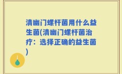 清幽门螺杆菌用什么益生菌(清幽门螺杆菌治疗：选择正确的益生菌)