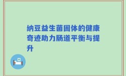 纳豆益生菌固体的健康奇迹助力肠道平衡与提升