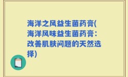 海洋之风益生菌药膏(海洋风味益生菌药膏：改善肌肤问题的天然选择)