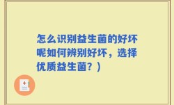 怎么识别益生菌的好坏呢如何辨别好坏，选择优质益生菌？)