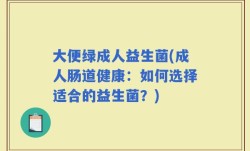 大便绿成人益生菌(成人肠道健康：如何选择适合的益生菌？)