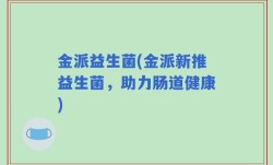 金派益生菌(金派新推益生菌，助力肠道健康)