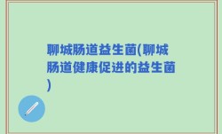 聊城肠道益生菌(聊城肠道健康促进的益生菌)
