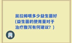 鼠拉稀喂多少益生菌好(益生菌的使用量对于治疗腹泻有何建议？)