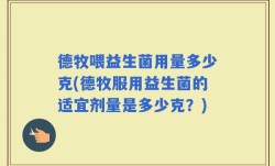 德牧喂益生菌用量多少克(德牧服用益生菌的适宜剂量是多少克？)