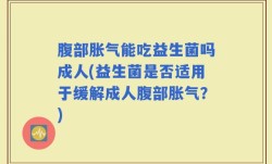 腹部胀气能吃益生菌吗成人(益生菌是否适用于缓解成人腹部胀气？)