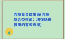 乳糖复合益生菌(乳糖复合益生菌：增强肠道健康的有效选择)